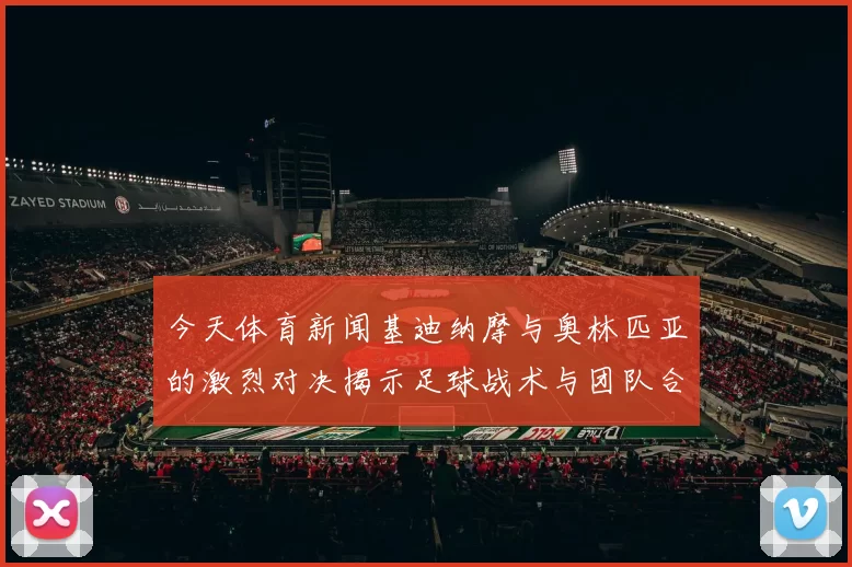 今天体育新闻基迪纳摩与奥林匹亚的激烈对决揭示足球战术与团队合作的重要性