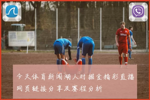 今天体育新闻湖人对掘金精彩直播网页链接分享及赛程分析